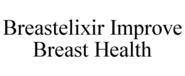 BREASTELIXIR IMPROVE BREAST HEALTH trademark