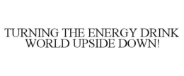 TURNING THE ENERGY DRINK WORLD UPSIDE DOWN! trademark