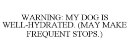 WARNING: MY DOG IS WELL-HYDRATED. (MAY MAKE FREQUENT STOPS.) trademark