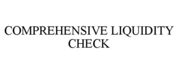 COMPREHENSIVE LIQUIDITY CHECK trademark