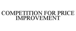 COMPETITION FOR PRICE IMPROVEMENT trademark