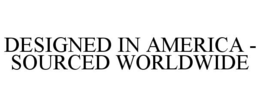 DESIGNED IN AMERICA - SOURCED WORLDWIDE trademark