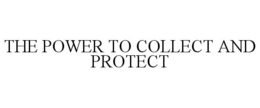 THE POWER TO COLLECT AND PROTECT trademark