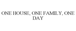 ONE HOUSE, ONE FAMILY, ONE DAY trademark