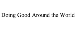 DOING GOOD AROUND THE WORLD trademark