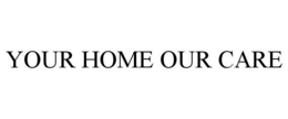 YOUR HOME OUR CARE trademark