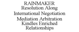 RAINMAKER RESOLUTION ALONG INTERNATIONAL NEGOTIATION MEDIATION ARBITRATION KINDLES ENRICHED RELATIONSHIPS trademark