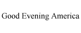 GOOD EVENING AMERICA trademark