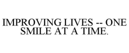 IMPROVING LIVES -- ONE SMILE AT A TIME. trademark