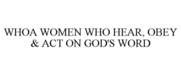 WHOA WOMEN WHO HEAR, OBEY & ACT ON GOD'S WORD trademark