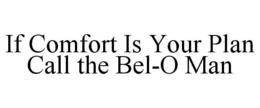 IF COMFORT IS YOUR PLAN CALL THE BEL-O MAN trademark