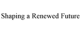 SHAPING A RENEWED FUTURE trademark