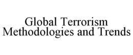 GLOBAL TERRORISM METHODOLOGIES AND TRENDS trademark