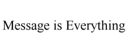 MESSAGE IS EVERYTHING trademark