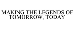MAKING THE LEGENDS OF TOMORROW, TODAY trademark