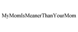 MYMOMISMEANERTHANYOURMOM trademark