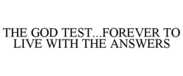THE GOD TEST...FOREVER TO LIVE WITH THE ANSWERS trademark