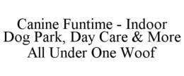 CANINE FUNTIME - INDOOR DOG PARK, DAY CARE & MORE ALL UNDER ONE WOOF trademark