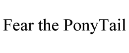 FEAR THE PONYTAIL trademark