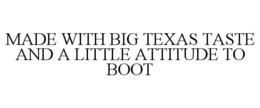 MADE WITH BIG TEXAS TASTE AND A LITTLE ATTITUDE TO BOOT trademark