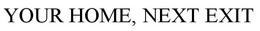 YOUR HOME, NEXT EXIT trademark