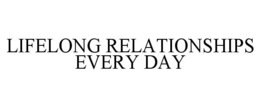 LIFELONG RELATIONSHIPS EVERY DAY trademark