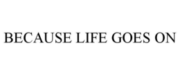 BECAUSE LIFE GOES ON trademark