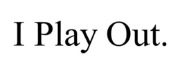 I PLAY OUT. trademark