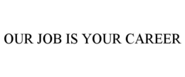 OUR JOB IS YOUR CAREER trademark