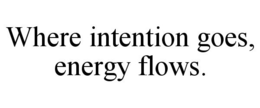 WHERE INTENTION GOES, ENERGY FLOWS. trademark