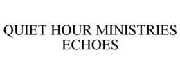 QUIET HOUR MINISTRIES ECHOES trademark