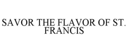 SAVOR THE FLAVOR OF ST. FRANCIS trademark
