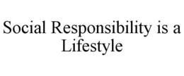 SOCIAL RESPONSIBILITY IS A LIFESTYLE trademark