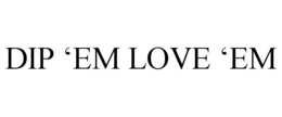 DIP 'EM LOVE 'EM trademark