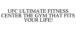 UFC ULTIMATE FITNESS CENTER THE GYM THAT FITS YOUR LIFE! trademark