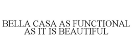 BELLA CASA AS FUNCTIONAL AS IT IS BEAUTIFUL trademark