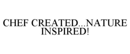 CHEF CREATED...NATURE INSPIRED! trademark