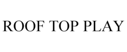 ROOF TOP PLAY trademark