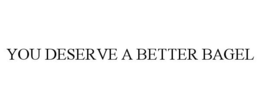 YOU DESERVE A BETTER BAGEL trademark