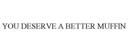 YOU DESERVE A BETTER MUFFIN trademark