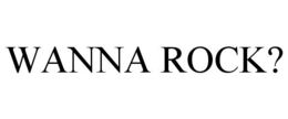 WANNA ROCK? trademark