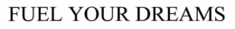 FUEL YOUR DREAMS trademark