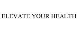ELEVATE YOUR HEALTH trademark