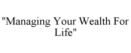 "MANAGING YOUR WEALTH FOR LIFE" trademark