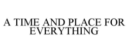 A TIME AND PLACE FOR EVERYTHING trademark