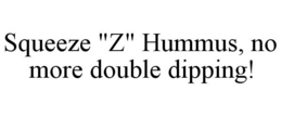 SQUEEZE "Z" HUMMUS, NO MORE DOUBLE DIPPING! trademark