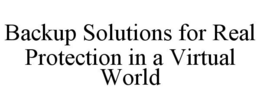 BACKUP SOLUTIONS FOR REAL PROTECTION IN A VIRTUAL WORLD trademark