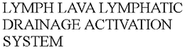 LYMPH LAVA LYMPHATIC DRAINAGE ACTIVATION SYSTEM trademark