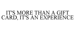 IT'S MORE THAN A GIFT CARD, IT'S AN EXPERIENCE trademark
