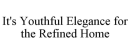 IT'S YOUTHFUL ELEGANCE FOR THE REFINED HOME trademark